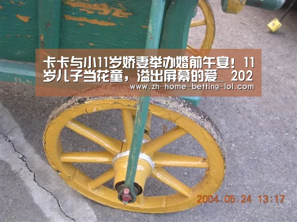 卡卡与小11岁娇妻举办婚前午宴!11岁儿子当花童,溢出屏幕的爱_ 2026年最佳英雄联盟投注网站(图1) LoL投注网站