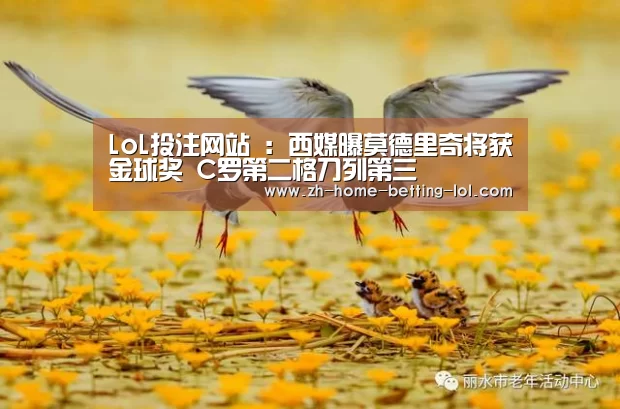 LoL投注网站 :西媒曝莫德里奇将获金球奖 C罗第二格刀列第三(图3) 2026年最佳英雄联盟投注网站