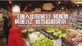 《唐人街探案3》预售票房破2亿 能否超越吴京的《战狼2》?“LoL投注网站 ”(图1) LoL投注网站