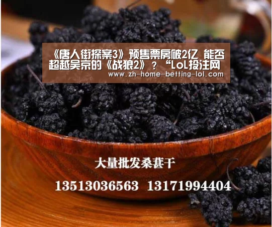 《唐人街探案3》预售票房破2亿 能否超越吴京的《战狼2》?“LoL投注网站 ”(图3) 2026年最佳英雄联盟投注网站