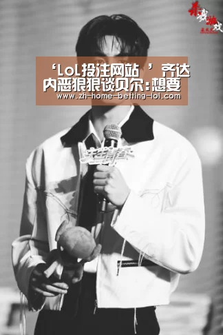 ‘LoL投注网站 ’齐达内恶狠狠谈贝尔:想要卖掉他 他最好明天就走人(图3) 2026年最佳英雄联盟投注网站
