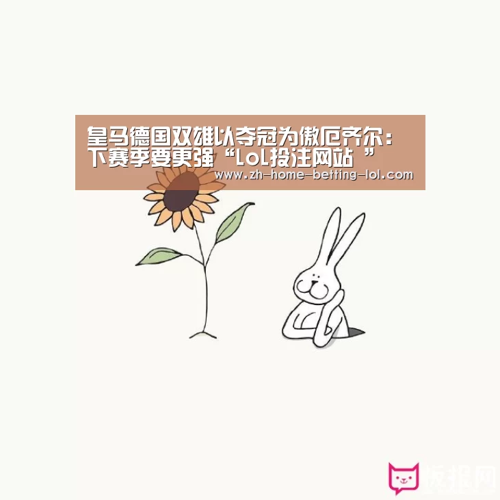 皇马德国双雄以夺冠为傲厄齐尔:下赛季要更强“LoL投注网站 ”(图4) 2026年最佳英雄联盟投注网站
